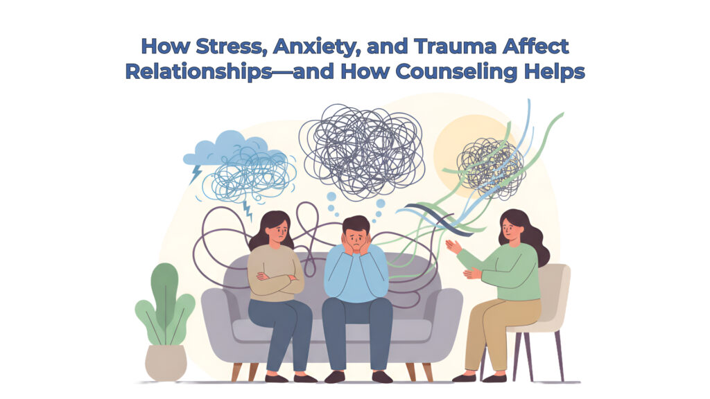 How Stress, Anxiety, and Trauma Affect Relationships and How Counseling Helps